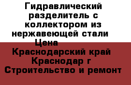 Гидравлический разделитель с коллектором из нержавеющей стали › Цена ­ 5 000 - Краснодарский край, Краснодар г. Строительство и ремонт » Сантехника   . Краснодарский край,Краснодар г.